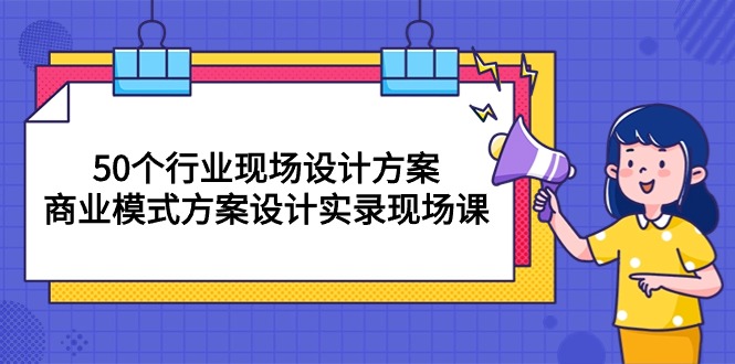 (10300期)50个行业 现场设计方案,商业模式方案设计实录现场课(50节课)-源码网
