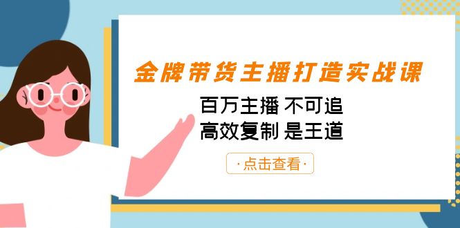 金牌带货主播打造实战课：百万主播 不可追，高效复制 是王道（10节课）-源码网