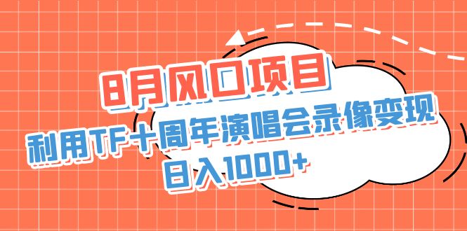 8月风口项目，利用TF十周年演唱会录像变现，日入1000+，简单无脑操作-源码网
