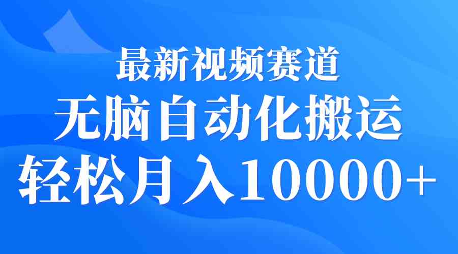 （9446期）最新视频赛道 无脑自动化搬运 轻松月入10000+-源码网
