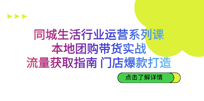 同城生活行业运营系列课：本地团购带货实战，流量获取指南 门店爆款打造-源码网