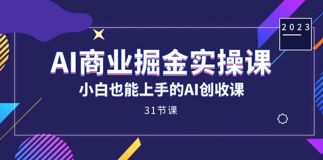 AI商业掘金实操课,小白也能上手的AI创收课(31课)-源码网