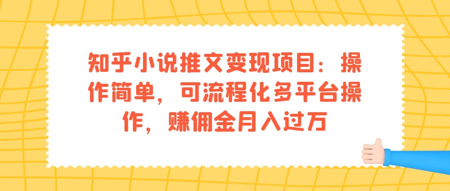 知乎小说推文变现项目：操作简单，可流程化多平台操作，赚佣金月入过万-源码网