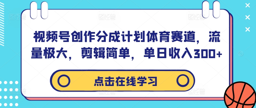 视频号创作分成计划体育赛道，流量极大，剪辑简单，单日收入300+-源码网