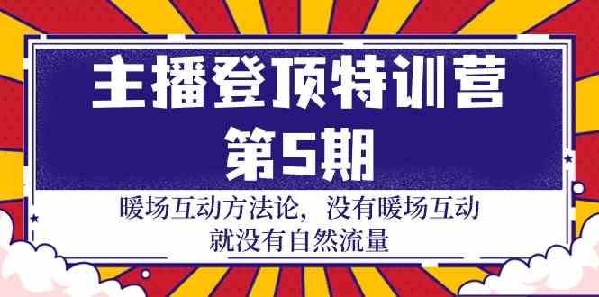 主播登顶特训营第5期：暖场互动方法论 没有暖场互动就没有自然流量（30节）-源码网