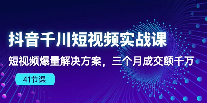 抖音千川短视频实战课：短视频爆量解决方案，三个月成交额千万-源码网