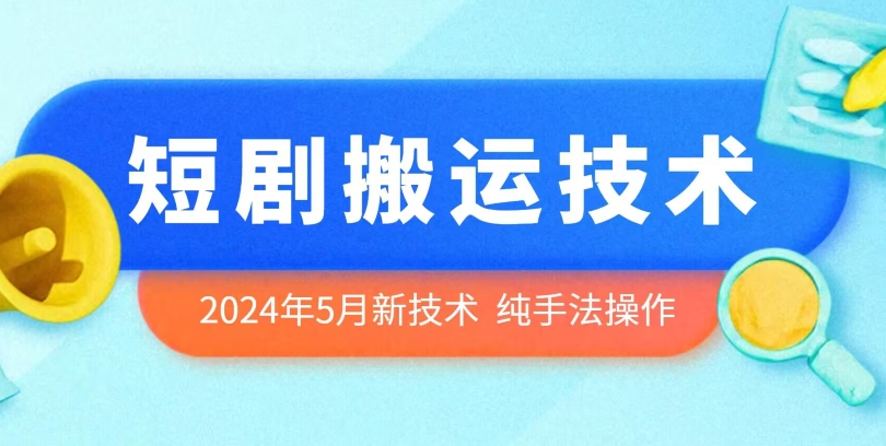 2024年5月最新的短剧搬运技术，纯手法技术操作-源码网