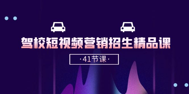 驾校短视频营销招生精品课：抖音推广技巧，抖音短视频招生（41节课）-源码网