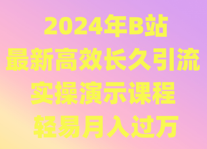 2024年B站最新高效长久引流法 实操演示课程 轻易月入过万-源码网