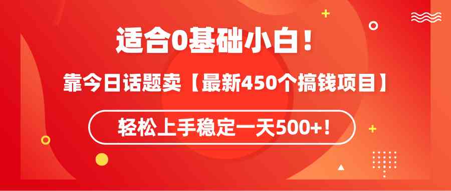 （9268期）适合0基础小白！靠今日话题卖【最新450个搞钱方法】轻松上手稳定一天500+！-源码网