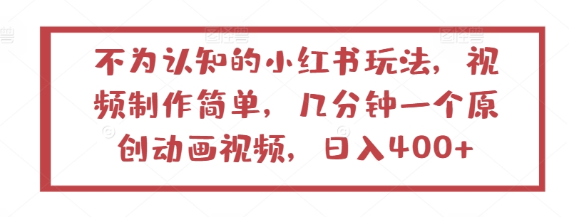 不为认知的小红书玩法，视频制作简单，几分钟一个原创动画视频，日入400+-源码网