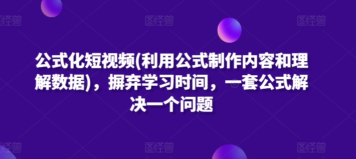 公式化短视频(利用公式制作内容和理解数据)，摒弃学习时间，一套公式解决一个问题-源码网