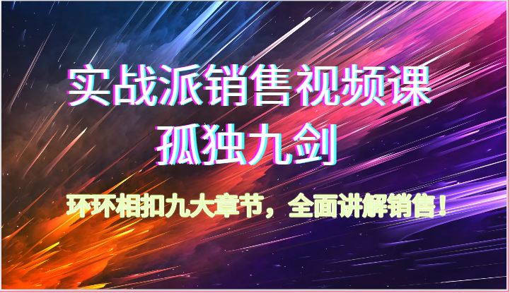 实战派销售视频课-孤独九剑，环环相扣九大章节，全面讲解销售（62节）-源码网