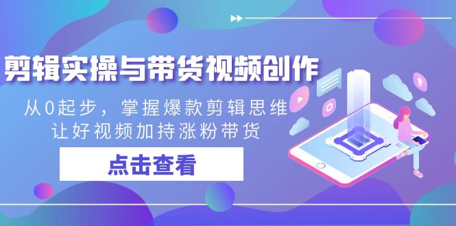 剪辑实操与带货视频创作，从0起步，掌握爆款剪辑思维，让好视频加持涨粉…-源码网
