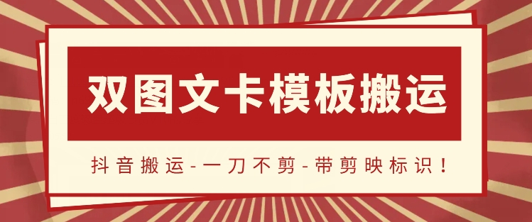 抖音搬运，双图文+卡模板搬运，一刀不剪，流量嘎嘎香-源码网