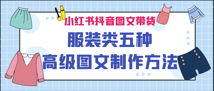 小红书抖音图文带货服装类五种高级图文制作方法-源码网