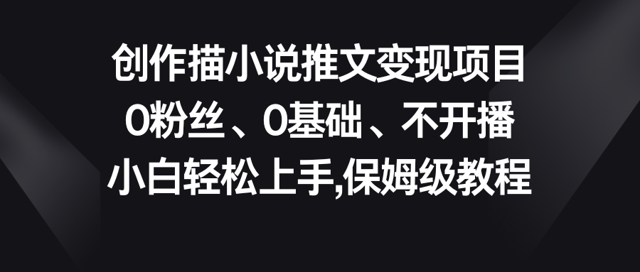 小说推文变现项目，0粉丝、0基础、不开播、小白轻松上手，保姆级教程-源码网