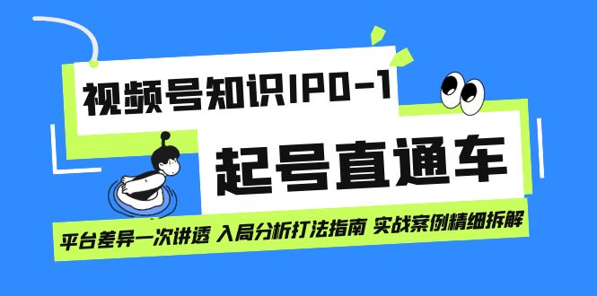 视频号知识IP0-1起号直通车 平台差异一次讲透 入局分析打法指南 实战案例..-源码网