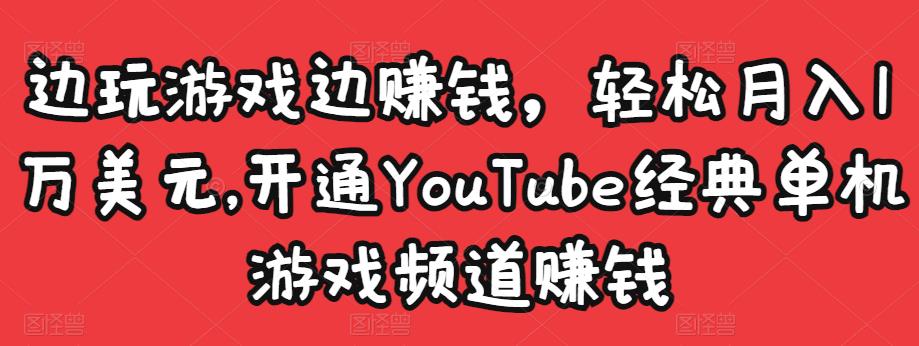 边玩游戏边赚钱，轻松月入1万美元，开通YouTube经典单机游戏频道赚钱￼-源码网