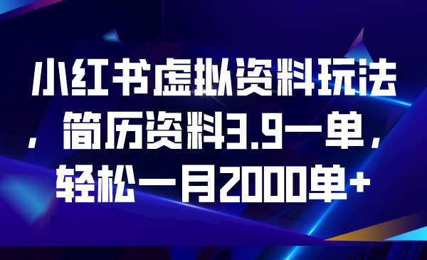 小红书虚拟资料玩法，简历资料3.9一单，轻松一月2000单+-源码网