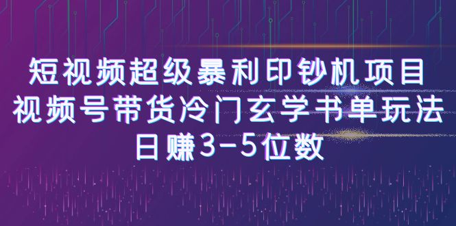 短视频超级暴利印钞机项目：视频号带货冷门玄学书单玩法，日赚3-5位数-源码网