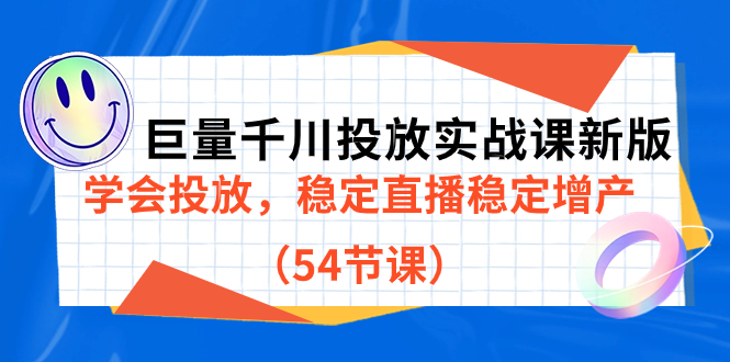巨量千川投放实战课新版，学会投放，稳定直播稳定增产（54节课）-源码网