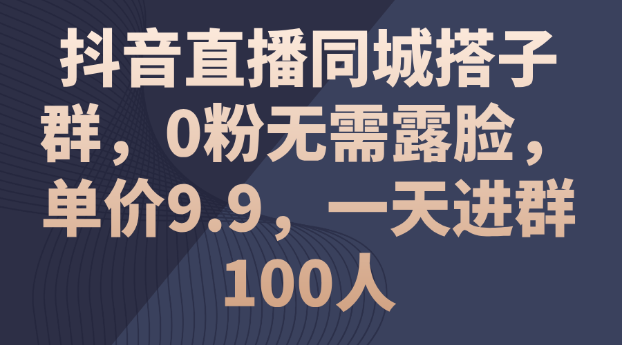 抖音直播同城搭子群，0粉无需露脸，单价9.9，一天进群100人-源码网