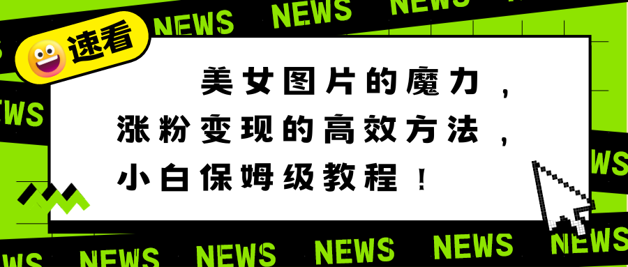 美女图片的魔力，涨粉变现的高效方法，小白保姆级教程！-源码网