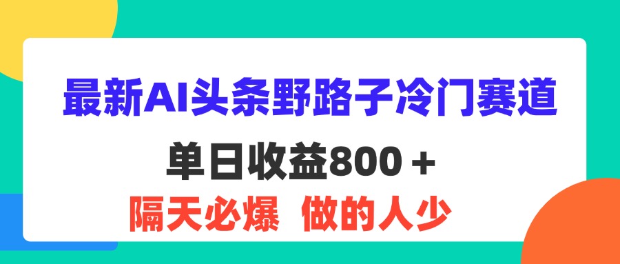 最新AI头条野路子冷门赛道，单日800＋ 隔天必爆，适合小白-源码网