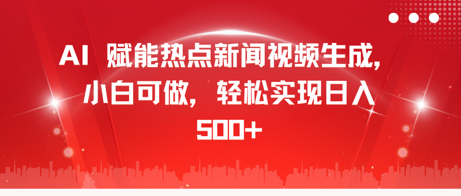 AI 赋能热点新闻视频生成，小白可做，轻松实现日入 500+-源码网