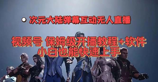 视频号次元大陆弹幕互动无人直播，视频号保姆级开播教程+软件，小白也能-源码网