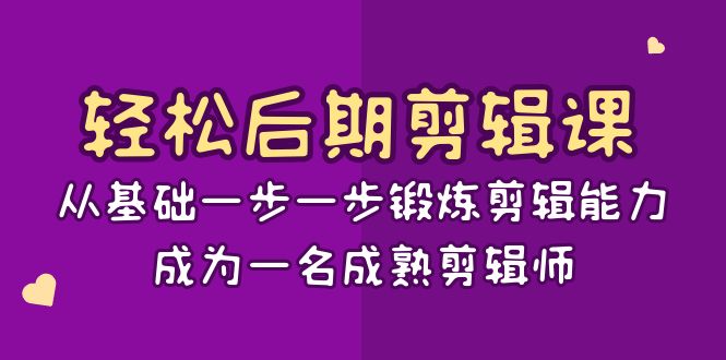 轻松后期-剪辑课：从基础一步一步锻炼剪辑能力，成为一名成熟剪辑师-15节课-源码网
