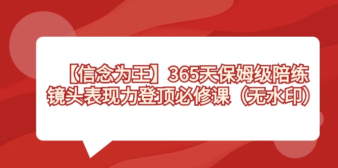 【信念 为王】365天-保姆级陪练，镜头表现力登顶必修课（无水印）-源码网