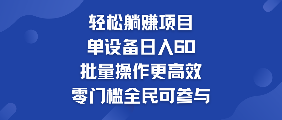 轻松躺赚项目：单设备日入60+，批量操作更高效，零门槛全民可参与-源码网