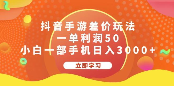 抖音手游差价玩法，一单利润50，小白一部手机日入3000+-源码网