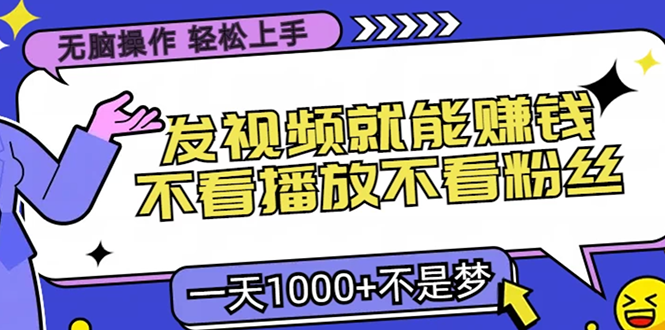 无脑操作，只要发视频就能赚钱？不看播放不看粉丝，小白轻松上手，一天1000+-源码网