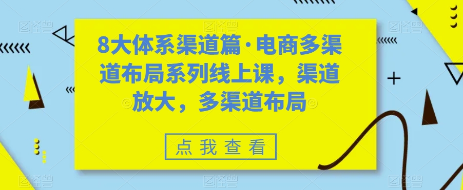 八大体系渠道篇·电商多渠道布局系列线上课，渠道放大，多渠道布局-源码网