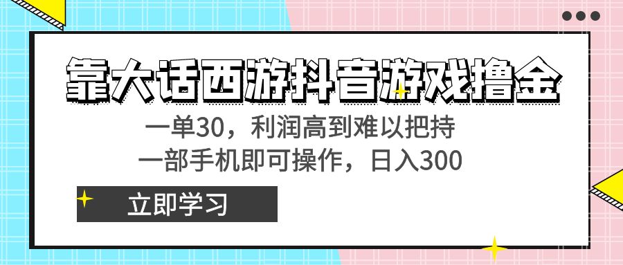 靠大话西游抖音游戏撸金，一单30，利润高到难以把持，一部手机即可操作…-源码网