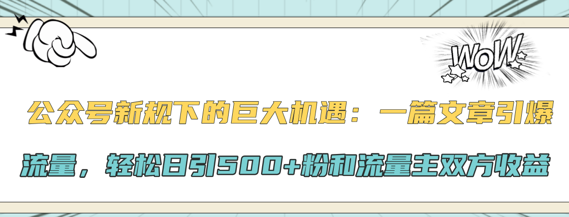 公众号新规下的巨大机遇：轻松日引500+粉和流量主双方收益，一篇文章引爆流量-源码网