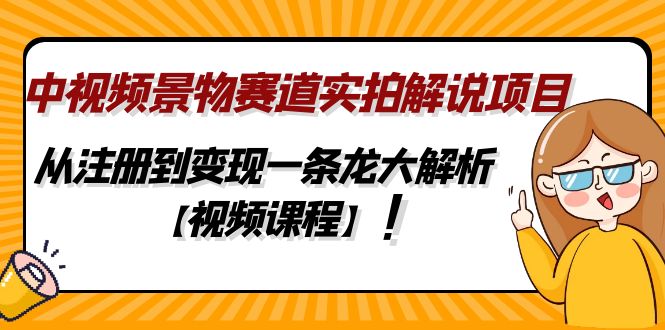中视频景物赛道实拍解说项目，从注册到变现一条龙大解析【视频课程】-源码网