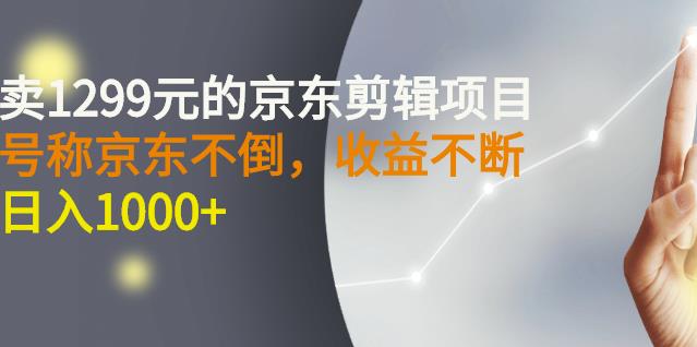 外面卖1299元的京东剪辑项目，号称京东不倒，收益不停止，日入1000+￼￼-源码网