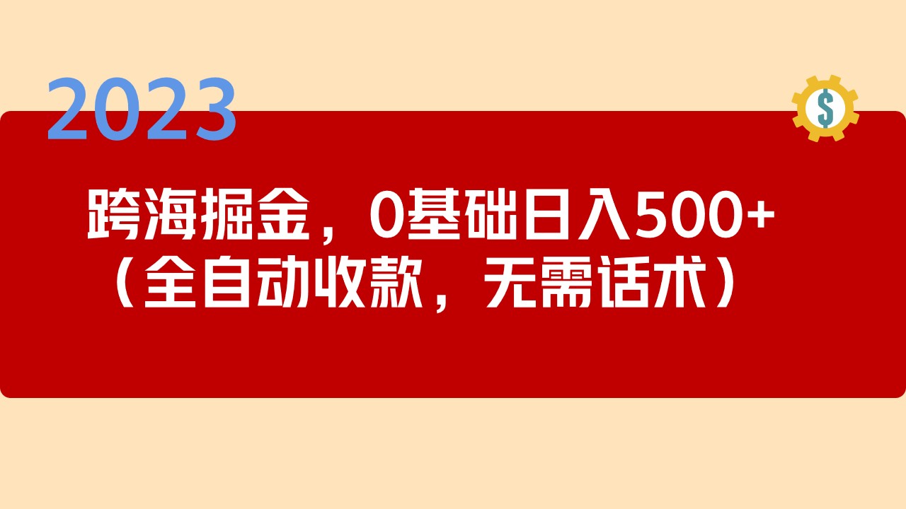 2023跨海掘金长期项目，小白也能日入500+全自动收款 无需话术-源码网