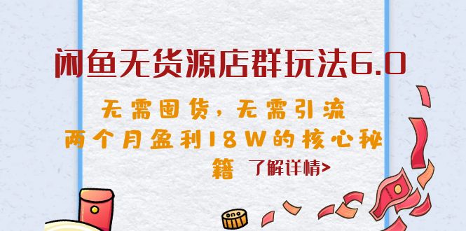 闲鱼无货源店群玩法6.0，无需囤货，无需引流，两个月盈利18W的核心秘籍-源码网
