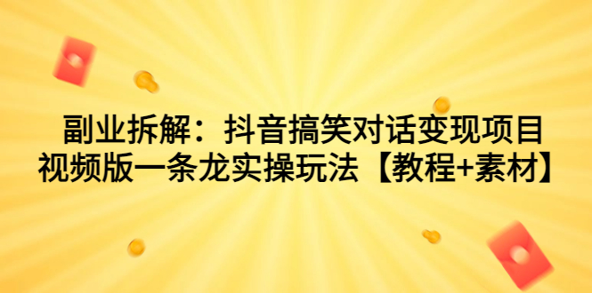 副业拆解：抖音搞笑对话变现项目，视频版一条龙实操玩法【教程+素材】-源码网