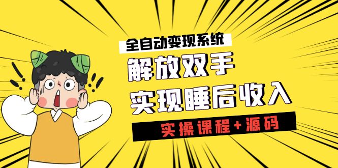 《全自动变现系统》解放双手，实现睡后收入（实操课程+源码）-源码网