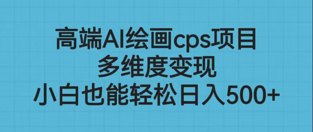 高端AI绘画cps项目，多维度变现，小白也能轻松日入500+-源码网