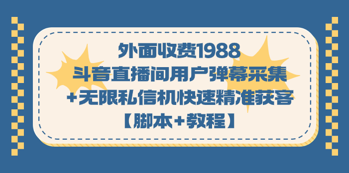 外面收费1988斗音直播间用户弹幕采集+无限私信机快速精准获客【脚本+教程】-源码网