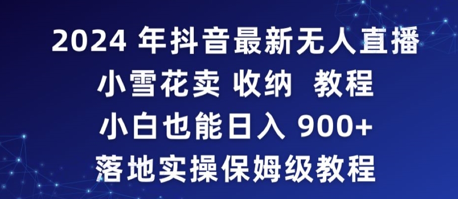 2024年抖音最新无人直播小雪花卖收纳教程,小白也能日入900+落地实操保姆级教程-源码网