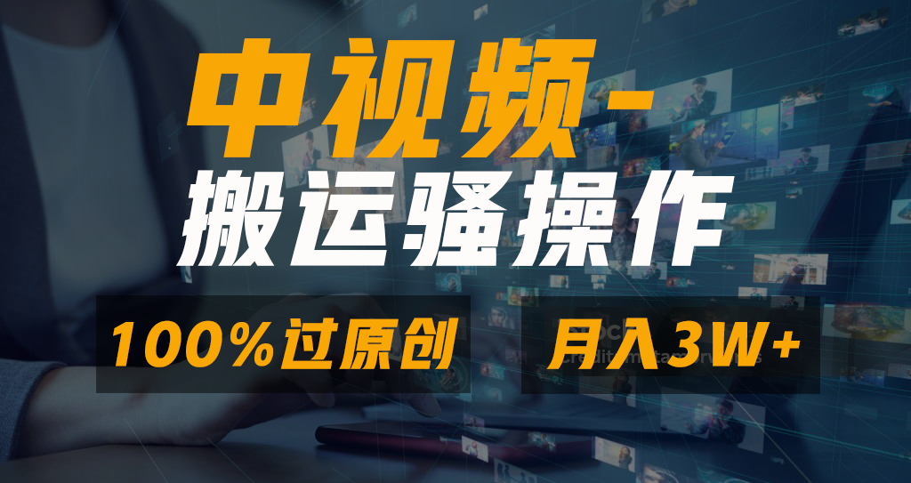 中视频搬运骚操作，双重去重100%原创视频，一键分发多平台变现，新手小白无脑操作，轻松日入1000+-源码网