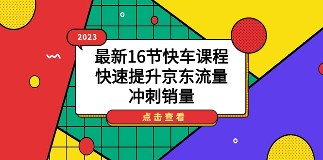 2023最新16节快车课程，快速提升京东流量，冲刺销量-源码网